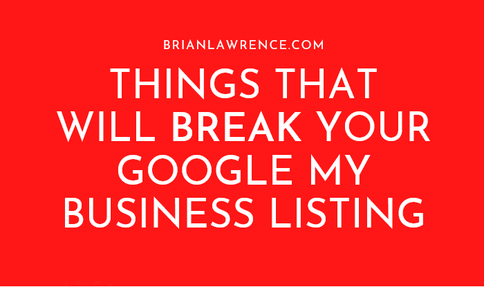 Red background with white text: "brianlawrence.com THINGS THAT WILL BREAK YOUR GOOGLE MY BUSINESS LISTING.